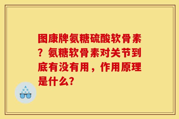 图康牌氨糖硫酸软骨素?氨糖软骨素对关节到底有没有用,作用原理是什么? 图康牌氨糖硫酸软骨素?氨糖软骨素对关节到底有没有用,作用原理是什么?