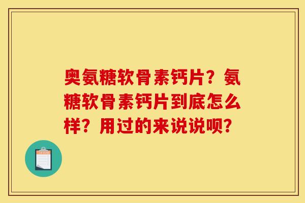 奥氨糖软骨素钙片?氨糖软骨素钙片到底怎么样?用过的来说说呗? 奥氨糖软骨素钙片?氨糖软骨素钙片到底怎么样?用过的来说说呗?