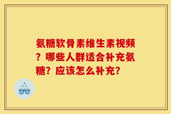 氨糖软骨素维生素视频?哪些人群适合补充氨糖?应该怎么补充? 氨糖软骨素维生素视频?哪些人群适合补充氨糖?应该怎么补充?