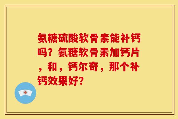 氨糖硫酸软骨素能补钙吗？氨糖软骨素加钙片，和，钙尔奇，那个补钙效果好？