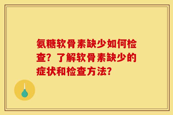 氨糖软骨素缺少如何检查？了解软骨素缺少的症状和检查方法？