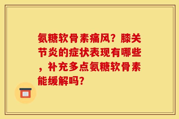 氨糖软骨素?膝的症状表现有哪些,补充多点氨糖软骨素能缓解吗? 氨糖软骨素?膝的症状表现有哪些,补充多点氨糖软骨素能缓解吗?