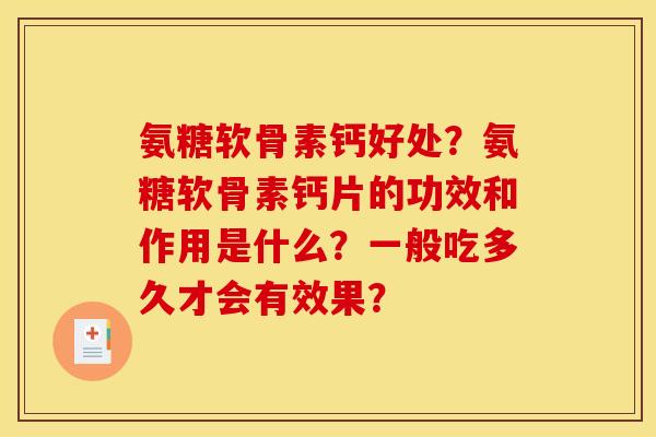 氨糖软骨素钙好处？氨糖软骨素钙片的功效和作用是什么？一般吃多久才会有效果？