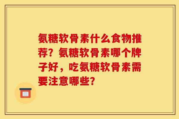 氨糖软骨素什么食物推荐？氨糖软骨素哪个牌子好，吃氨糖软骨素需要注意哪些？