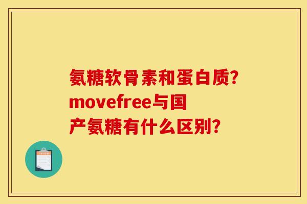 氨糖软骨素和蛋白质?movefree与国产氨糖有什么区别? 氨糖软骨素和蛋白质?movefree与国产氨糖有什么区别?
