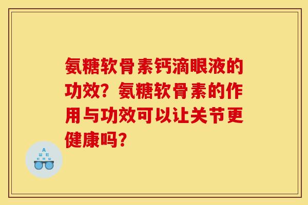氨糖软骨素钙滴眼液的功效？氨糖软骨素的作用与功效可以让关节更健康吗？
