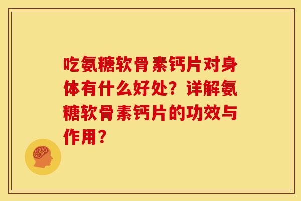 吃氨糖软骨素钙片对身体有什么好处？详解氨糖软骨素钙片的功效与作用？