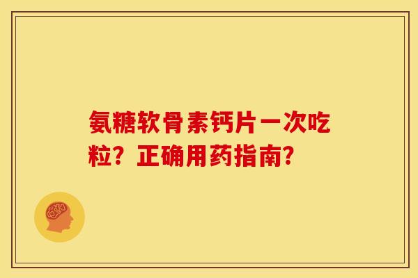 氨糖软骨素钙片一次吃粒?正确用药指南? 氨糖软骨素钙片一次吃粒?正确用药指南?