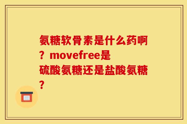 氨糖软骨素是什么药啊?movefree是硫酸氨糖还是盐酸氨糖? 氨糖软骨素是什么药啊?movefree是硫酸氨糖还是盐酸氨糖?