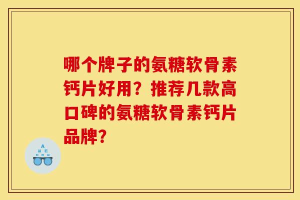 哪个牌子的氨糖软骨素钙片好用?推荐几款高口碑的氨糖软骨素钙片品牌? 哪个牌子的氨糖软骨素钙片好用?推荐几款高口碑的氨糖软骨素钙片品牌?