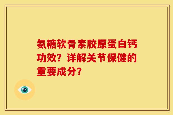 氨糖软骨素胶原蛋白钙功效？详解关节保健的重要成分？