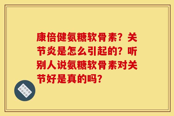 康倍健氨糖软骨素?是怎么引起的?听别人说氨糖软骨素对关节好是真的吗? 康倍健氨糖软骨素?是怎么引起的?听别人说氨糖软骨素对关节好是真的吗?