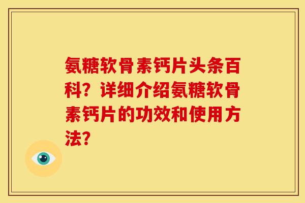 氨糖软骨素钙片头条百科?详细介绍氨糖软骨素钙片的功效和使用方法? 氨糖软骨素钙片头条百科?详细介绍氨糖软骨素钙片的功效和使用方法?