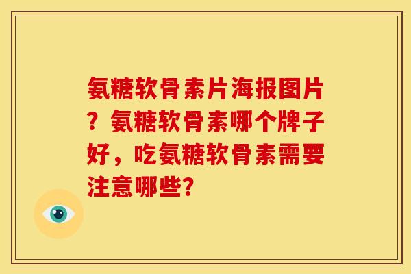 氨糖软骨素片海报图片？氨糖软骨素哪个牌子好，吃氨糖软骨素需要注意哪些？