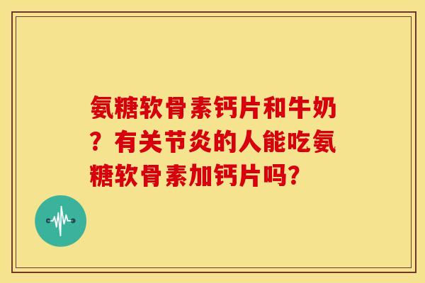氨糖软骨素钙片和牛奶?有的人能吃氨糖软骨素加钙片吗? 氨糖软骨素钙片和牛奶?有的人能吃氨糖软骨素加钙片吗?