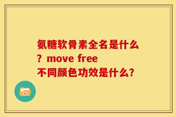 氨糖软骨素全名是什么？move free不同颜色功效是什么？