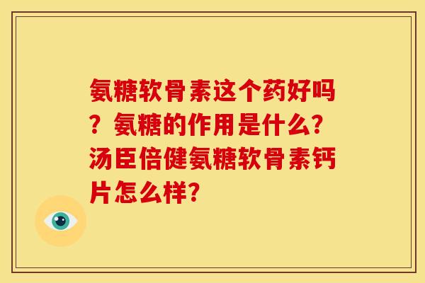 氨糖软骨素这个药好吗？氨糖的作用是什么？汤臣倍健氨糖软骨素钙片怎么样？