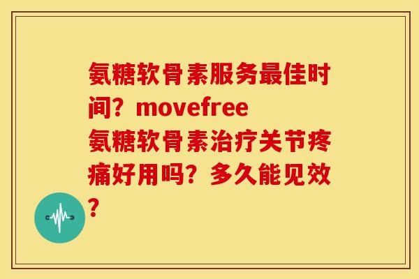 氨糖软骨素服务佳时间？movefree氨糖软骨素关节好用吗？多久能见效？