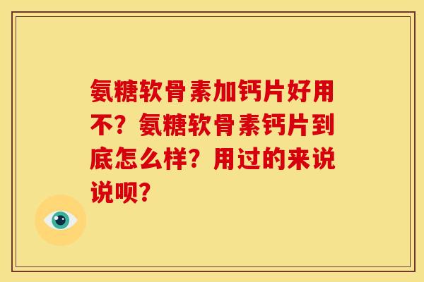 氨糖软骨素加钙片好用不?氨糖软骨素钙片到底怎么样?用过的来说说呗? 氨糖软骨素加钙片好用不?氨糖软骨素钙片到底怎么样?用过的来说说呗?