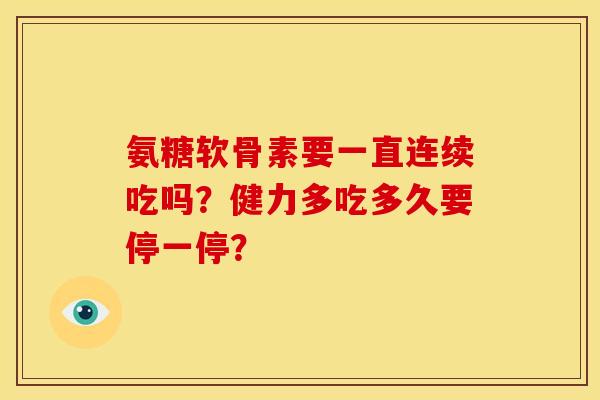 氨糖软骨素要一直连续吃吗?健力多吃多久要停一停? 氨糖软骨素要一直连续吃吗?健力多吃多久要停一停?