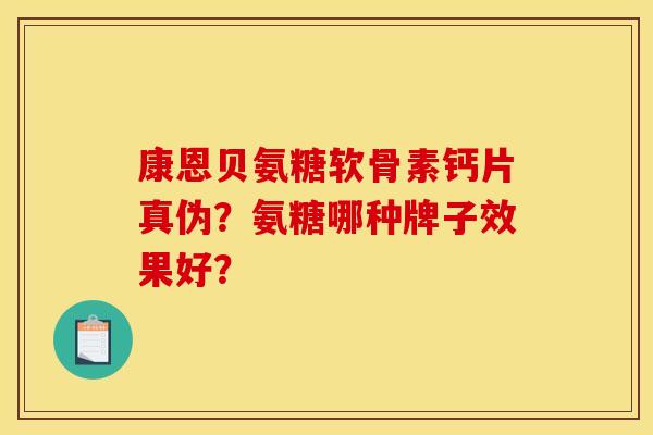 康恩贝氨糖软骨素钙片真伪？氨糖哪种牌子效果好？