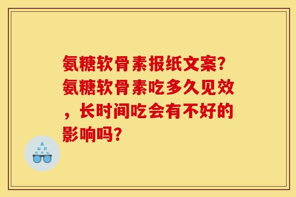 氨糖软骨素报纸文案?氨糖软骨素吃多久见效,长时间吃会有不好的影响吗? 氨糖软骨素报纸文案?氨糖软骨素吃多久见效,长时间吃会有不好的影响吗?