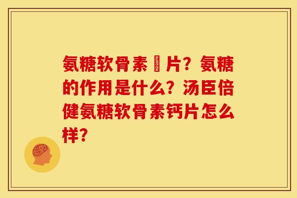 氨糖软骨素鈣片？氨糖的作用是什么？汤臣倍健氨糖软骨素钙片怎么样？