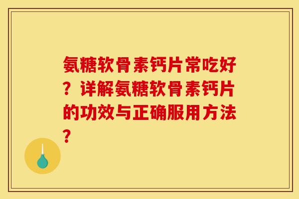 氨糖软骨素钙片常吃好?详解氨糖软骨素钙片的功效与正确服用方法? 氨糖软骨素钙片常吃好?详解氨糖软骨素钙片的功效与正确服用方法?