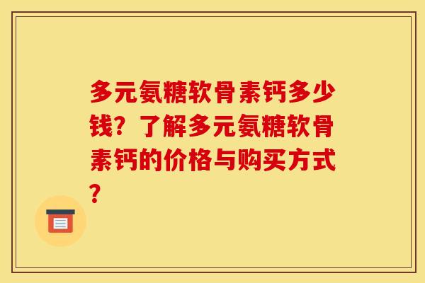 多元氨糖软骨素钙多少钱?了解多元氨糖软骨素钙的价格与购买方式? 多元氨糖软骨素钙多少钱?了解多元氨糖软骨素钙的价格与购买方式?