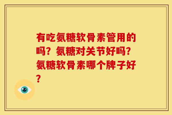 有吃氨糖软骨素管用的吗?氨糖对关节好吗?氨糖软骨素哪个牌子好? 有吃氨糖软骨素管用的吗?氨糖对关节好吗?氨糖软骨素哪个牌子好?