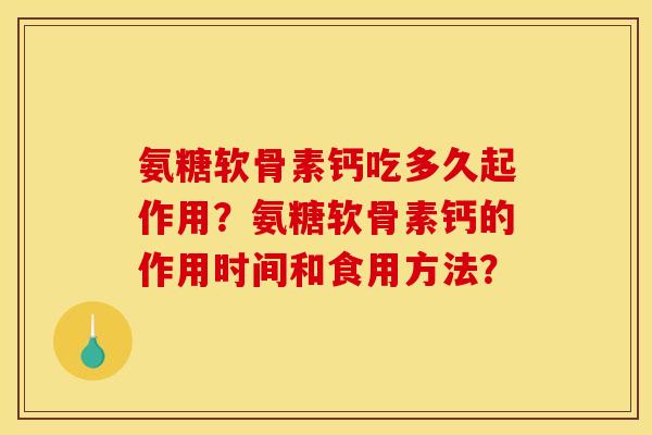 氨糖软骨素钙吃多久起作用?氨糖软骨素钙的作用时间和食用方法? 氨糖软骨素钙吃多久起作用?氨糖软骨素钙的作用时间和食用方法?