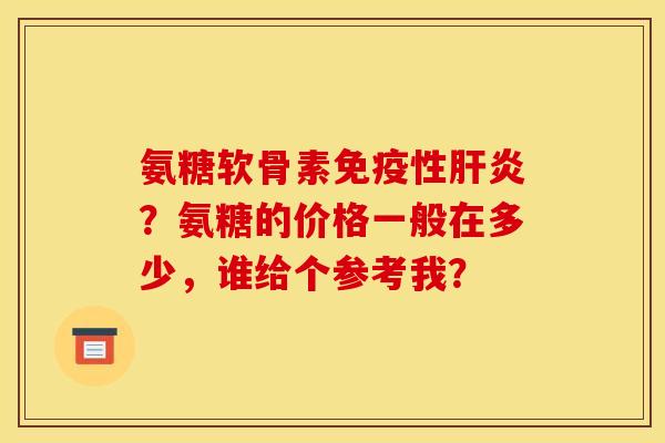 氨糖软骨素免疫性?氨糖的价格一般在多少,谁给个参考我? 氨糖软骨素免疫性?氨糖的价格一般在多少,谁给个参考我?