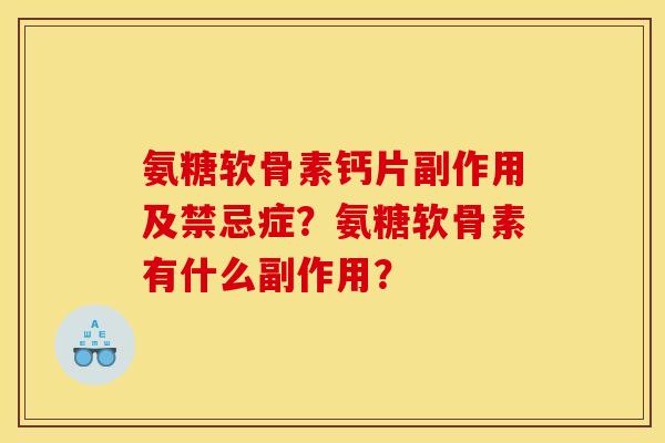 氨糖软骨素钙片副作用及禁忌症?氨糖软骨素有什么副作用? 氨糖软骨素钙片副作用及禁忌症?氨糖软骨素有什么副作用?