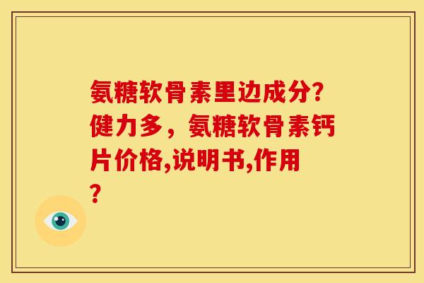 氨糖软骨素里边成分？健力多，氨糖软骨素钙片价格,说明书,作用？