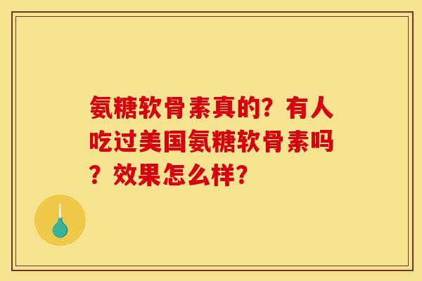氨糖软骨素真的？有人吃过美国氨糖软骨素吗？效果怎么样？