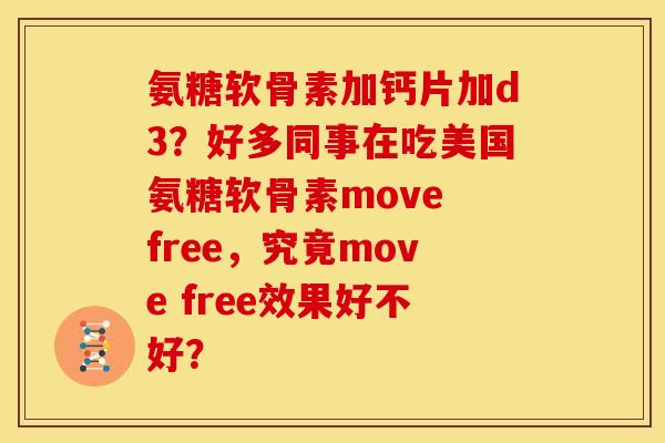 氨糖软骨素加钙片加d3?好多同事在吃美国氨糖软骨素move free,究竟move free效果好不好? 氨糖软骨素加钙片加d3?好多同事在吃美国氨糖软骨素move free,究竟move free效果好不好?