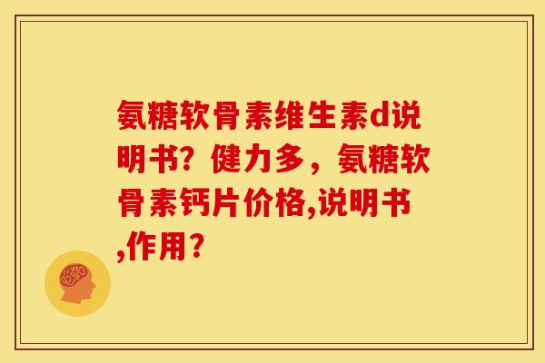 氨糖软骨素维生素d说明书？健力多，氨糖软骨素钙片价格,说明书,作用？