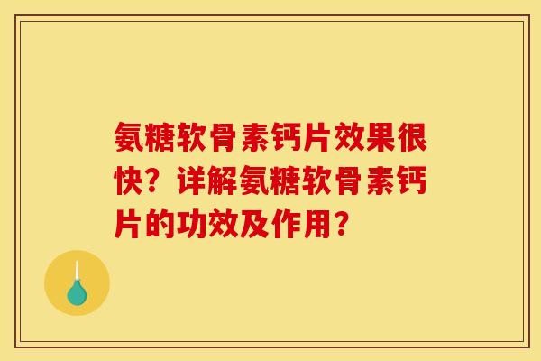 氨糖软骨素钙片效果很快?详解氨糖软骨素钙片的功效及作用? 氨糖软骨素钙片效果很快?详解氨糖软骨素钙片的功效及作用?
