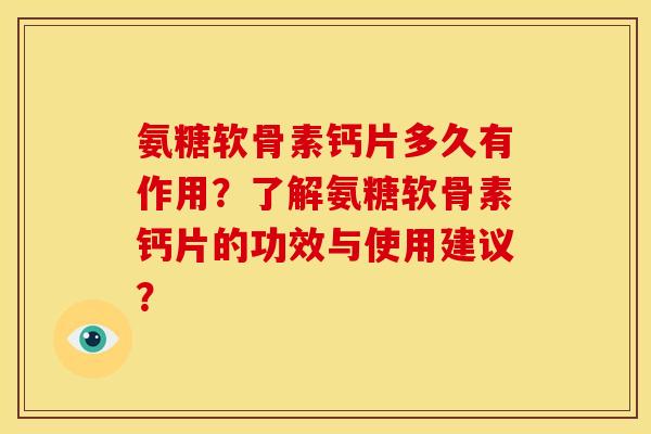 氨糖软骨素钙片多久有作用？了解氨糖软骨素钙片的功效与使用建议？