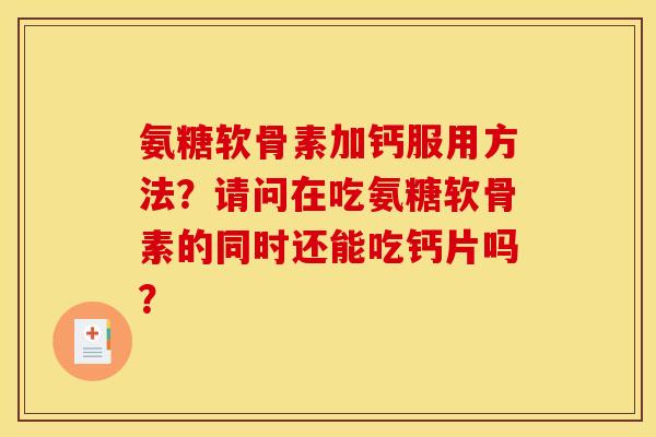氨糖软骨素加钙服用方法？请问在吃氨糖软骨素的同时还能吃钙片吗？