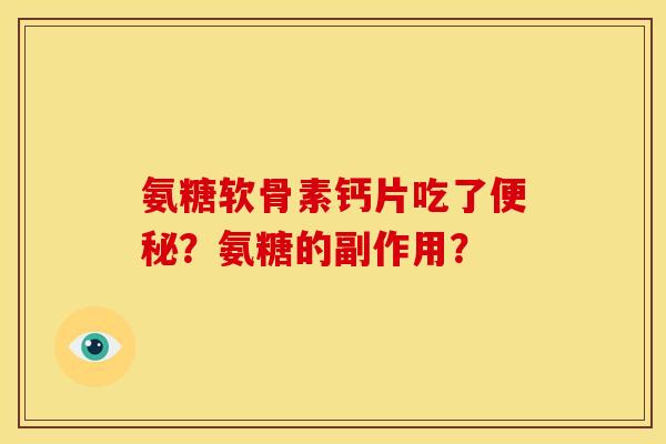 氨糖软骨素钙片吃了?氨糖的副作用? 氨糖软骨素钙片吃了?氨糖的副作用?