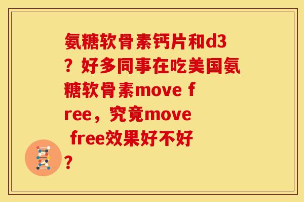 氨糖软骨素钙片和d3?好多同事在吃美国氨糖软骨素move free,究竟move free效果好不好? 氨糖软骨素钙片和d3?好多同事在吃美国氨糖软骨素move free,究竟move free效果好不好?