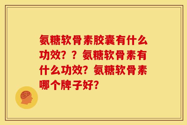 氨糖软骨素胶囊有什么功效??氨糖软骨素有什么功效?氨糖软骨素哪个牌子好? 氨糖软骨素胶囊有什么功效??氨糖软骨素有什么功效?氨糖软骨素哪个牌子好?