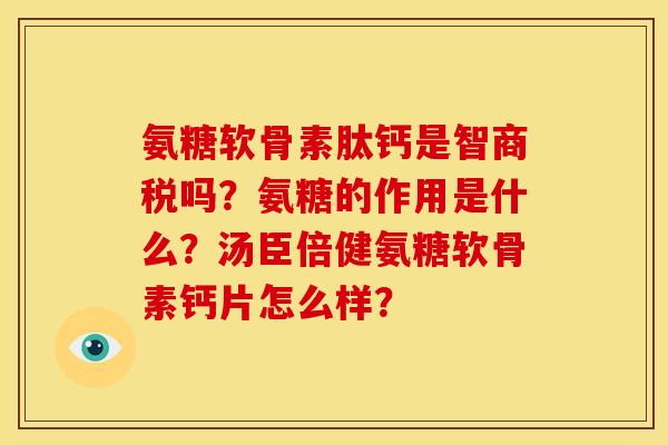 氨糖软骨素肽钙是智商税吗？氨糖的作用是什么？汤臣倍健氨糖软骨素钙片怎么样？