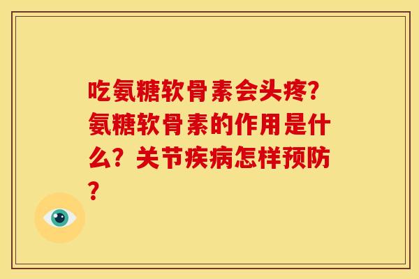 吃氨糖软骨素会头疼?氨糖软骨素的作用是什么?关节怎样? 吃氨糖软骨素会头疼?氨糖软骨素的作用是什么?关节怎样?