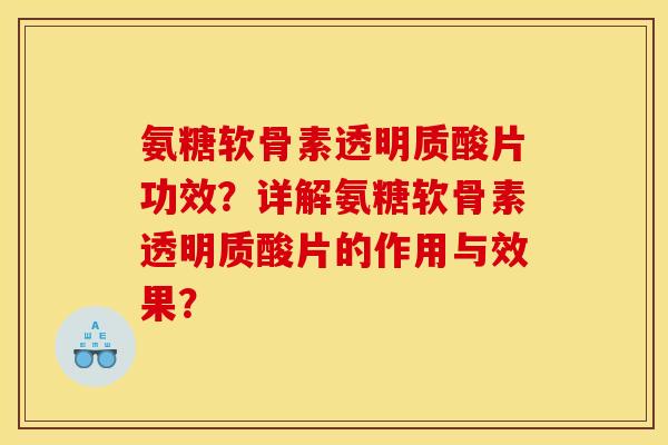 氨糖软骨素透明质酸片功效?详解氨糖软骨素透明质酸片的作用与效果? 氨糖软骨素透明质酸片功效?详解氨糖软骨素透明质酸片的作用与效果?