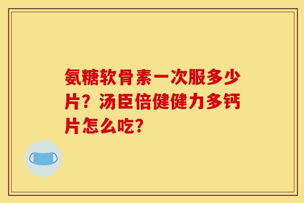 氨糖软骨素一次服多少片？汤臣倍健健力多钙片怎么吃？