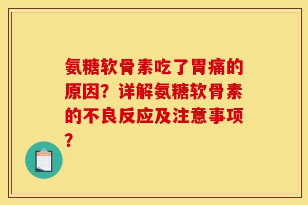 氨糖软骨素吃了胃痛的原因?详解氨糖软骨素的不良反应及注意事项? 氨糖软骨素吃了胃痛的原因?详解氨糖软骨素的不良反应及注意事项?