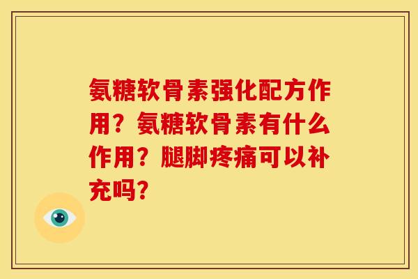 氨糖软骨素强化配方作用?氨糖软骨素有什么作用?腿脚可以补充吗? 氨糖软骨素强化配方作用?氨糖软骨素有什么作用?腿脚可以补充吗?