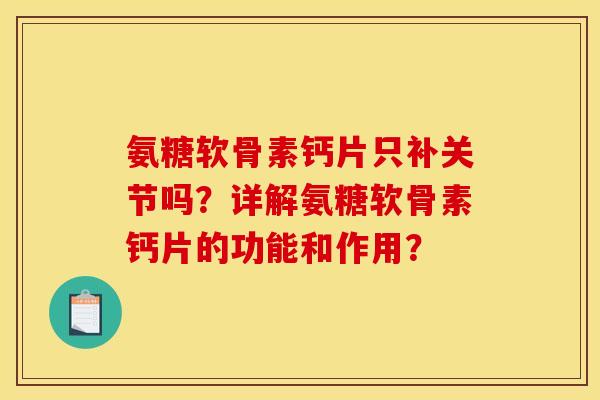 氨糖软骨素钙片只补关节吗？详解氨糖软骨素钙片的功能和作用？